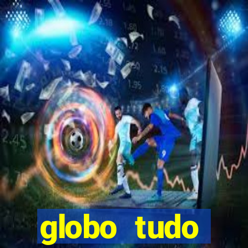 globo tudo absolutamente tudo